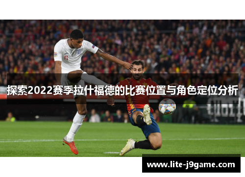探索2022赛季拉什福德的比赛位置与角色定位分析