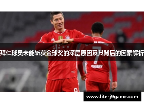 拜仁球员未能斩获金球奖的深层原因及其背后的因素解析