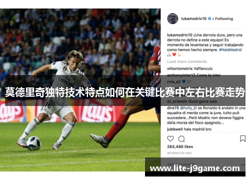 莫德里奇独特技术特点如何在关键比赛中左右比赛走势