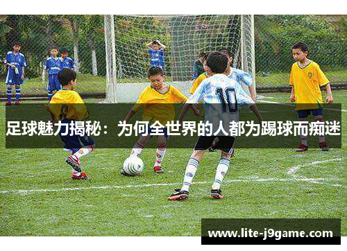 足球魅力揭秘：为何全世界的人都为踢球而痴迷