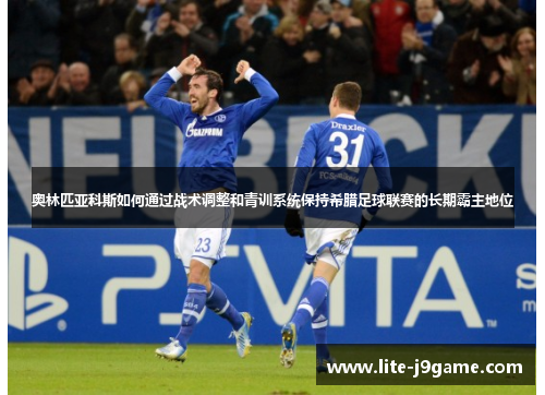 奥林匹亚科斯如何通过战术调整和青训系统保持希腊足球联赛的长期霸主地位 奥林匹亚科斯如何通过战术调整和青训系统保持希腊足球联赛的长期霸主地位