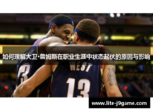 如何理解大卫·詹姆斯在职业生涯中状态起伏的原因与影响 如何理解大卫·詹姆斯在职业生涯中状态起伏的原因与影响