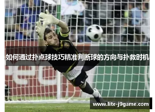 如何通过扑点球技巧精准判断球的方向与扑救时机 如何通过扑点球技巧精准判断球的方向与扑救时机