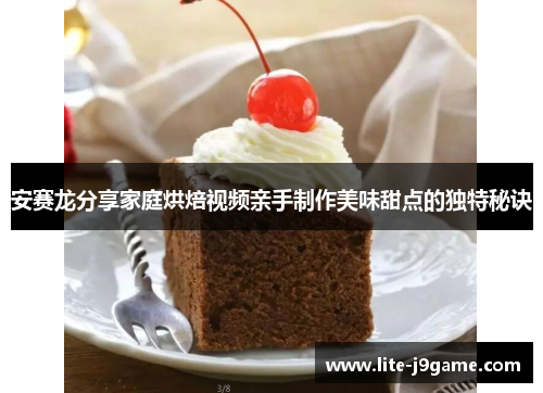 安赛龙分享家庭烘焙视频亲手制作美味甜点的独特秘诀 安赛龙分享家庭烘焙视频亲手制作美味甜点的独特秘诀
