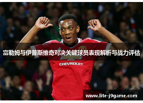 富勒姆与伊普斯维奇对决关键球员表现解析与战力评估