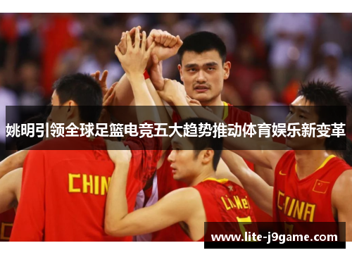 姚明引领全球足篮电竞五大趋势推动体育娱乐新变革