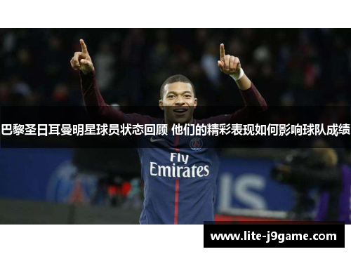 巴黎圣日耳曼明星球员状态回顾 他们的精彩表现如何影响球队成绩