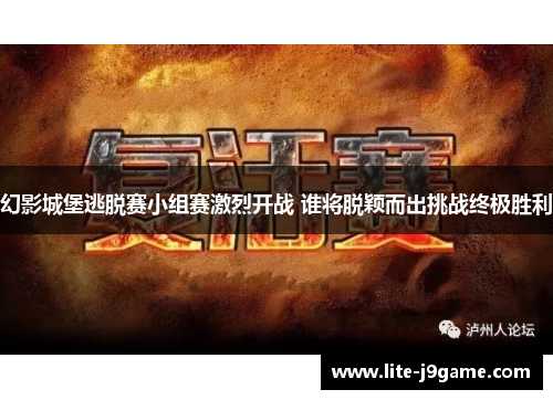 幻影城堡逃脱赛小组赛激烈开战 谁将脱颖而出挑战终极胜利 幻影城堡逃脱赛小组赛激烈开战 谁将脱颖而出挑战终极胜利