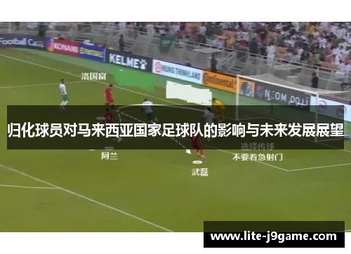 归化球员对马来西亚国家足球队的影响与未来发展展望 归化球员对马来西亚国家足球队的影响与未来发展展望