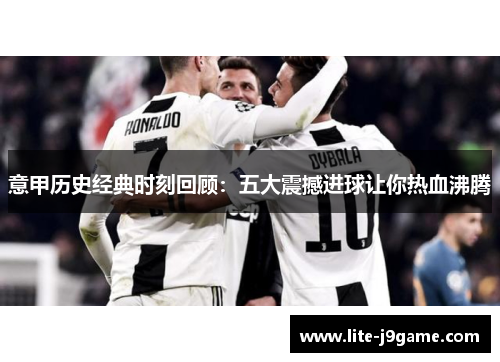 意甲历史经典时刻回顾：五大震撼进球让你热血沸腾