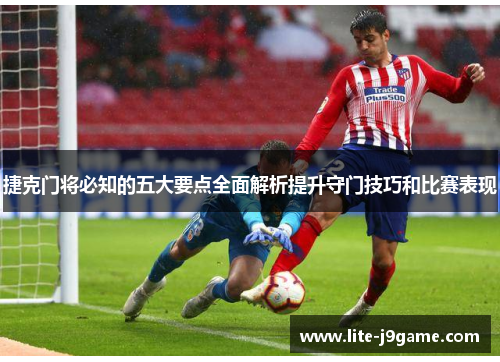 捷克门将必知的五大要点全面解析提升守门技巧和比赛表现 捷克门将必知的五大要点全面解析提升守门技巧和比赛表现