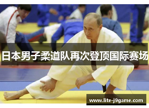 日本男子柔道队再次登顶国际赛场 日本男子柔道队再次登顶国际赛场