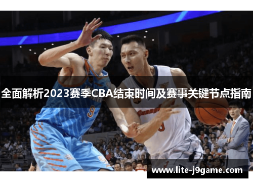全面解析2023赛季CBA结束时间及赛事关键节点指南 全面解析2023赛季CBA结束时间及赛事关键节点指南