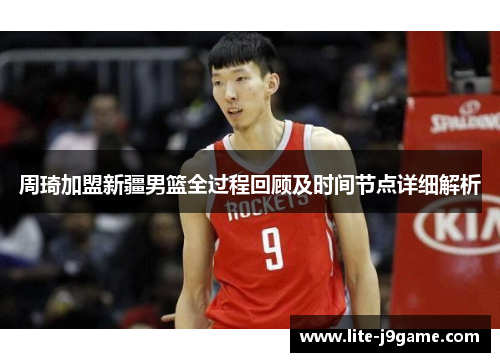 周琦加盟新疆男篮全过程回顾及时间节点详细解析 周琦加盟新疆男篮全过程回顾及时间节点详细解析