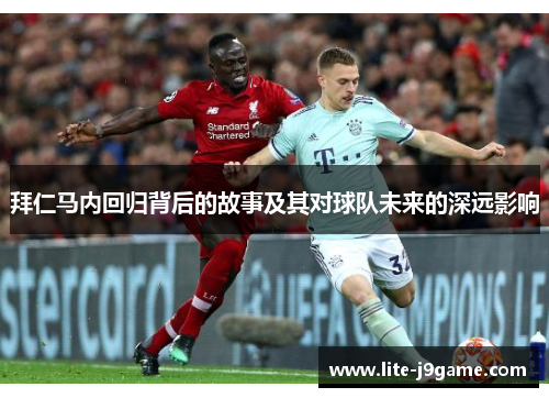 拜仁马内回归背后的故事及其对球队未来的深远影响 拜仁马内回归背后的故事及其对球队未来的深远影响