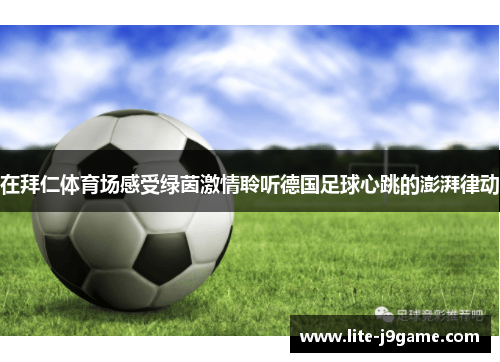 在拜仁体育场感受绿茵激情聆听德国足球心跳的澎湃律动