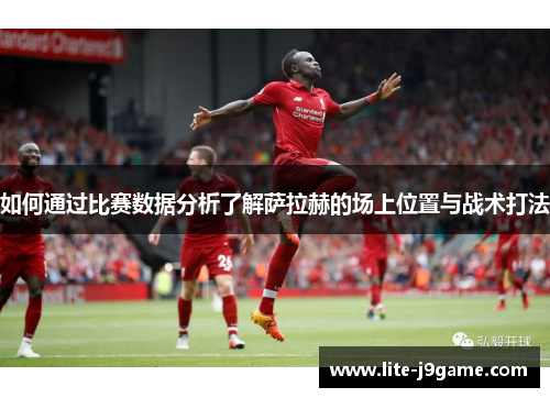如何通过比赛数据分析了解萨拉赫的场上位置与战术打法