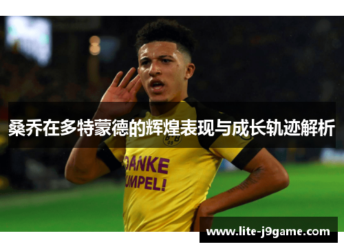 桑乔在多特蒙德的辉煌表现与成长轨迹解析 桑乔在多特蒙德的辉煌表现与成长轨迹解析