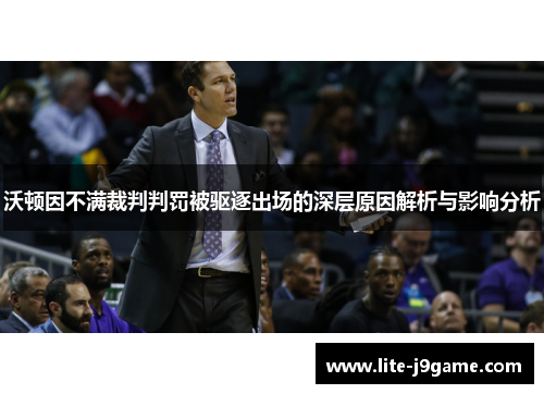 沃顿因不满裁判判罚被驱逐出场的深层原因解析与影响分析 沃顿因不满裁判判罚被驱逐出场的深层原因解析与影响分析