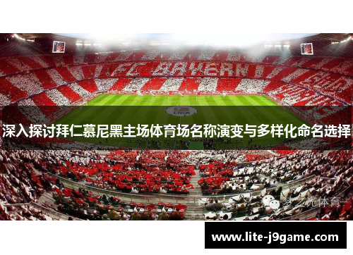 深入探讨拜仁慕尼黑主场体育场名称演变与多样化命名选择 深入探讨拜仁慕尼黑主场体育场名称演变与多样化命名选择