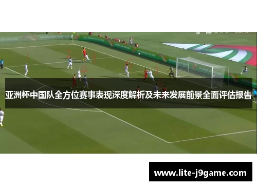 亚洲杯中国队全方位赛事表现深度解析及未来发展前景全面评估报告