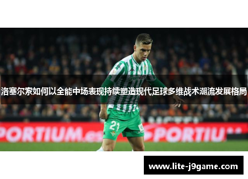 洛塞尔索如何以全能中场表现持续塑造现代足球多维战术潮流发展格局