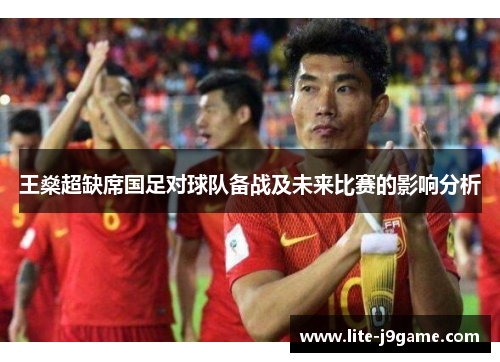 王燊超缺席国足对球队备战及未来比赛的影响分析