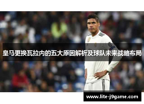 皇马更换瓦拉内的五大原因解析及球队未来战略布局 皇马更换瓦拉内的五大原因解析及球队未来战略布局