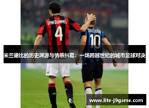 米兰德比的历史渊源与情感纠葛:一场跨越世纪的城市足球对决 米兰德比的历史渊源与情感纠葛:一场跨越世纪的城市足球对决