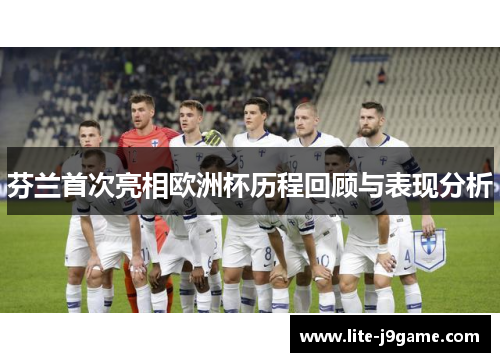 芬兰首次亮相欧洲杯历程回顾与表现分析 芬兰首次亮相欧洲杯历程回顾与表现分析