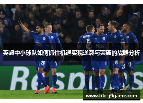 英超中小球队如何抓住机遇实现逆袭与突破的战略分析 英超中小球队如何抓住机遇实现逆袭与突破的战略分析