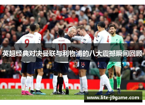 英超经典对决曼联与利物浦的八大震撼瞬间回顾 英超经典对决曼联与利物浦的八大震撼瞬间回顾