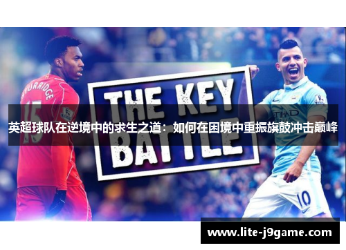 英超球队在逆境中的求生之道:如何在困境中重振旗鼓冲击巅峰 英超球队在逆境中的求生之道:如何在困境中重振旗鼓冲击巅峰