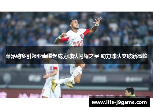 莱昂纳多引领亚泰崛起成为球队闪耀之星 助力球队突破新高峰