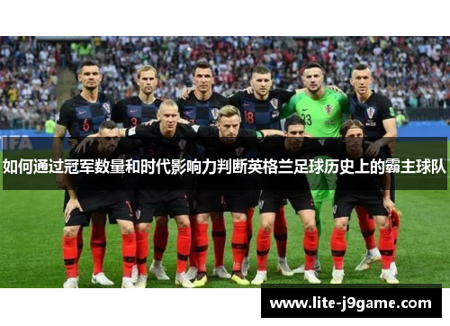 如何通过冠军数量和时代影响力判断英格兰足球历史上的霸主球队