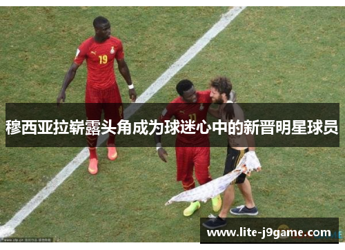 穆西亚拉崭露头角成为球迷心中的新晋明星球员