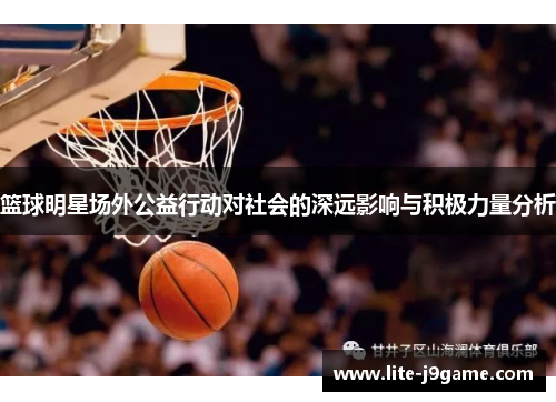 篮球明星场外公益行动对社会的深远影响与积极力量分析